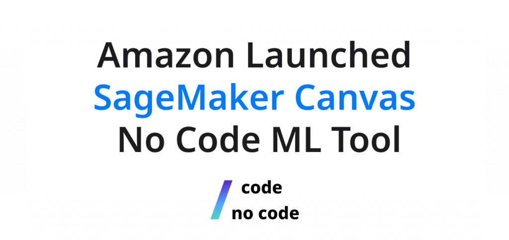 Amazon Launched SageMaker Canvas - a No Code Machine Learning Tool