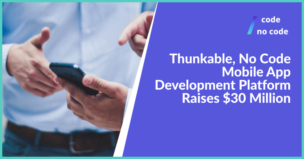 Thunkable, No Code Mobile App Development Platform Raises $30 million