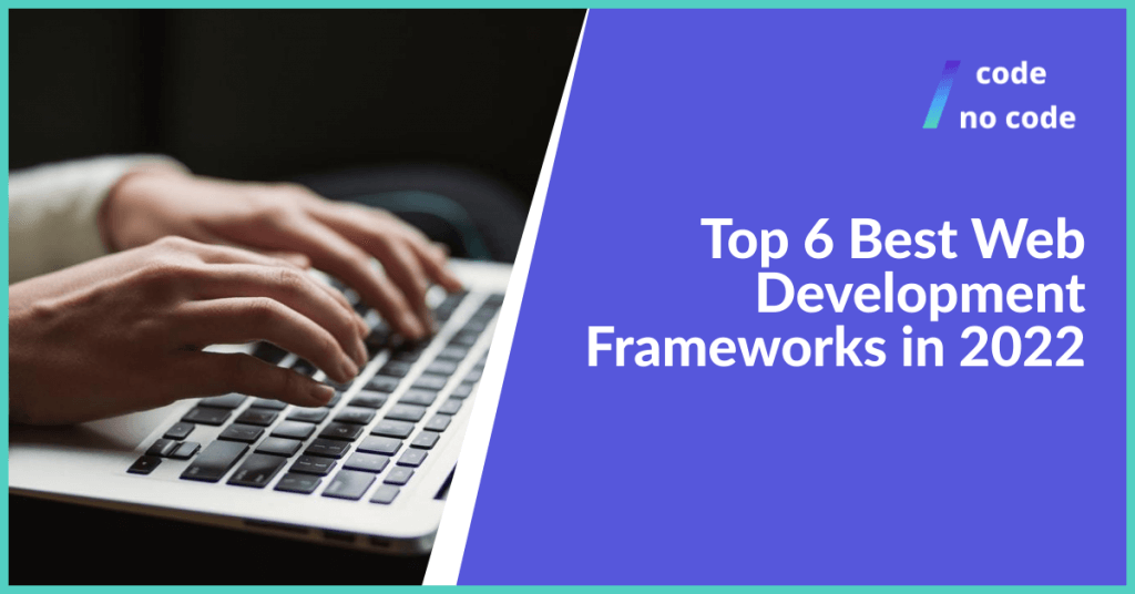 top 6 best web development frameworks in 2022