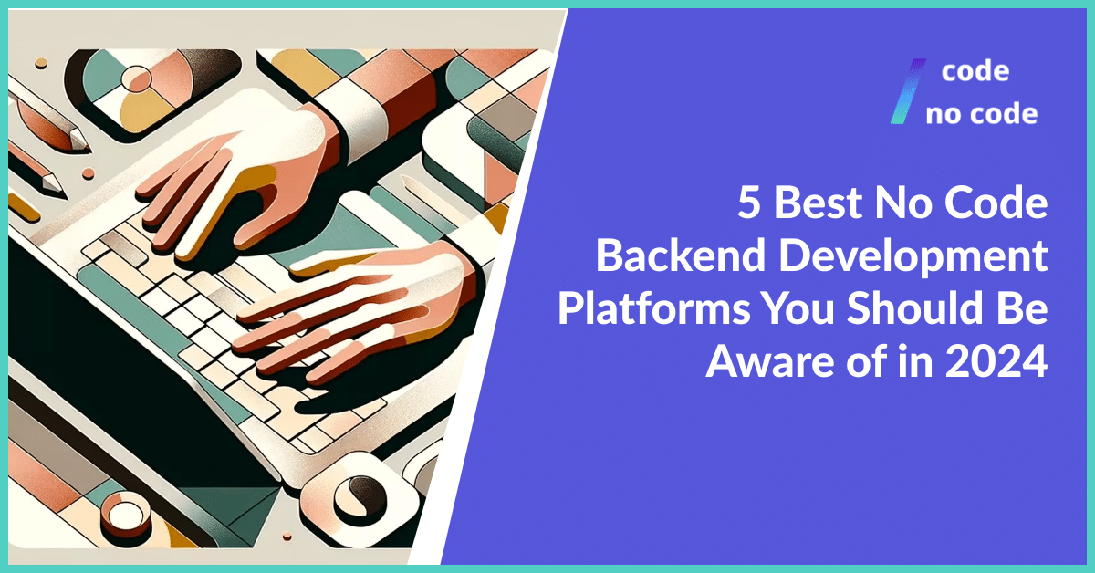 5 Best No Code Backend Development Platforms You Should Be Aware of in 2024
