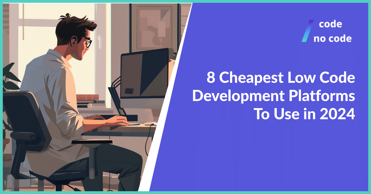 8 Cheapest Low Code Development Platforms To Use in 2024