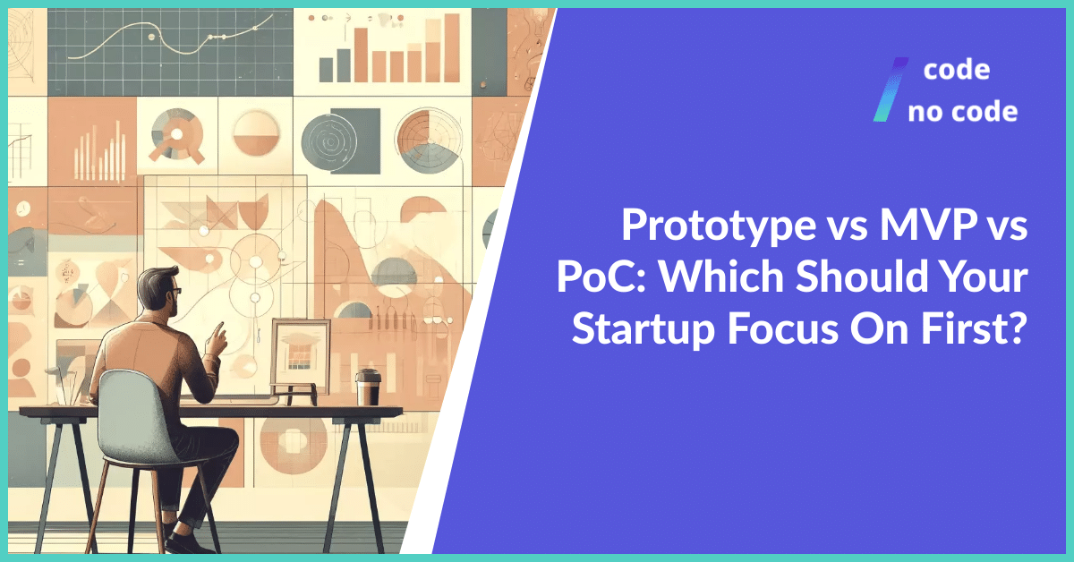 Prototype vs MVP vs PoC: Which Should Your Startup Focus On First?